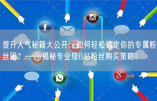 提升人气秘籍大公开：如何轻松搞定你的专属粉丝团？——揭秘专业级B站粉丝购买策略！