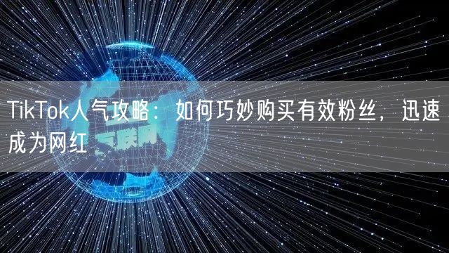 TikTok人气攻略：如何巧妙购买有效粉丝，迅速成为网红