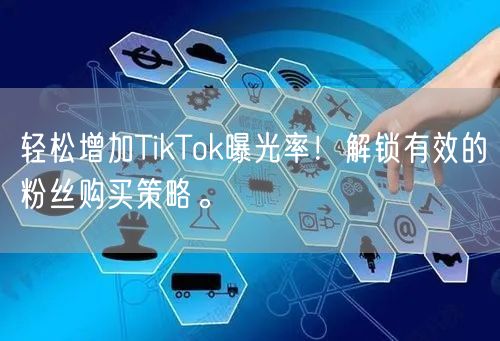 轻松增加TikTok曝光率！解锁有效的粉丝购买策略。
