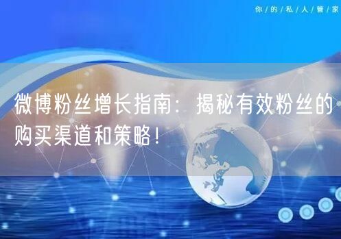 微博粉丝增长指南：揭秘有效粉丝的购买渠道和策略！