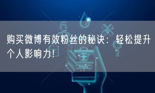购买微博有效粉丝的秘诀：轻松提升个人影响力！