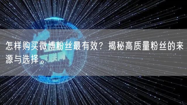 怎样购买微博粉丝最有效？揭秘高质量粉丝的来源与选择。