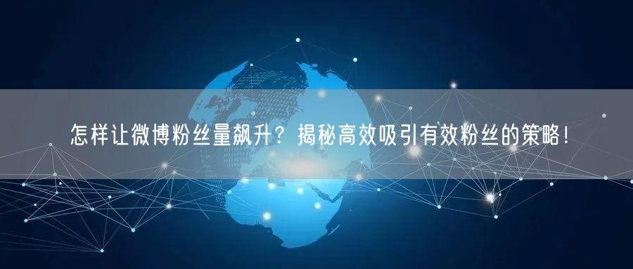 怎样让微博粉丝量飙升？揭秘高效吸引有效粉丝的策略！