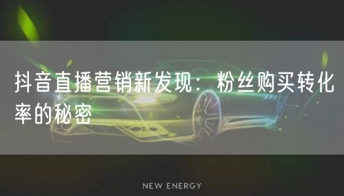 抖音直播营销新发现：粉丝购买转化率的秘密