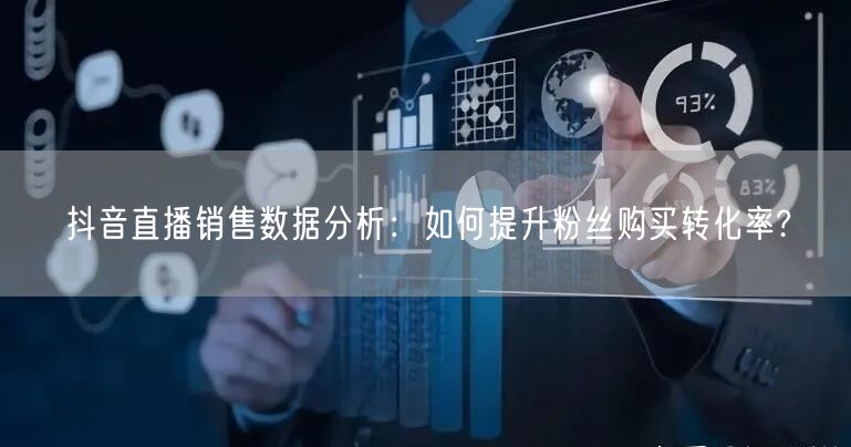 抖音直播销售数据分析：如何提升粉丝购买转化率?