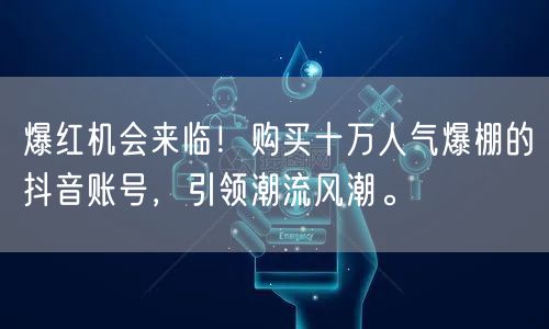 爆红机会来临！购买十万人气爆棚的抖音账号，引领潮流风潮。