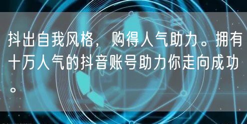 抖出自我风格，购得人气助力。拥有十万人气的抖音账号助力你走向成功。