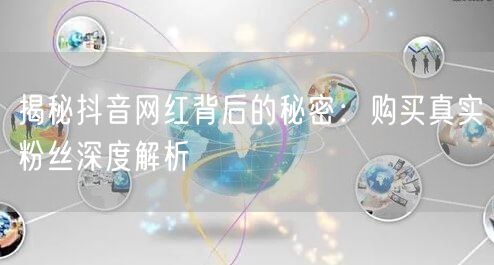 揭秘抖音网红背后的秘密：购买真实粉丝深度解析
