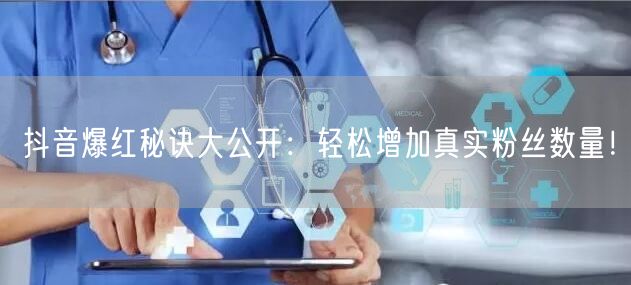 抖音爆红秘诀大公开：轻松增加真实粉丝数量！