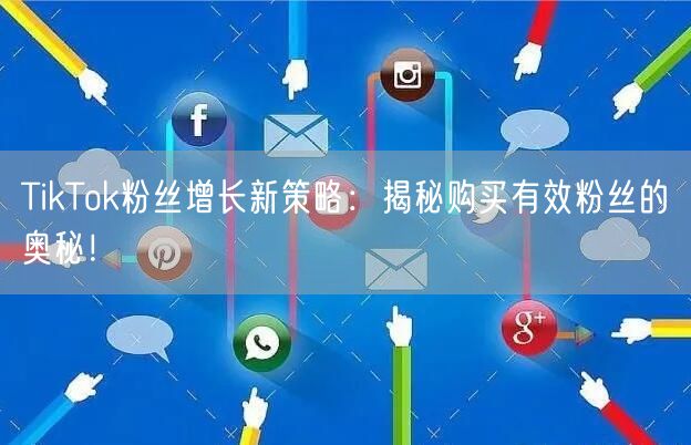 TikTok粉丝增长新策略：揭秘购买有效粉丝的奥秘！