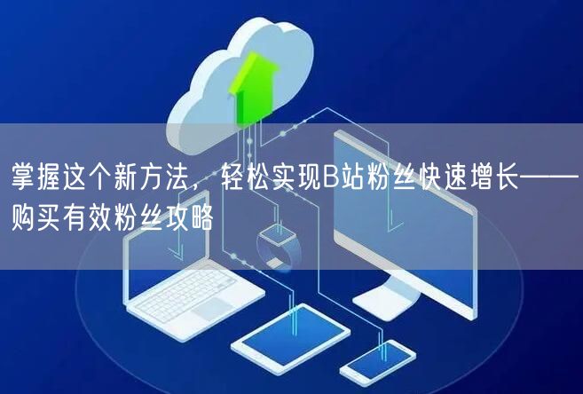 掌握这个新方法，轻松实现B站粉丝快速增长——购买有效粉丝攻略