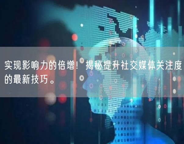 实现影响力的倍增！揭秘提升社交媒体关注度的最新技巧。