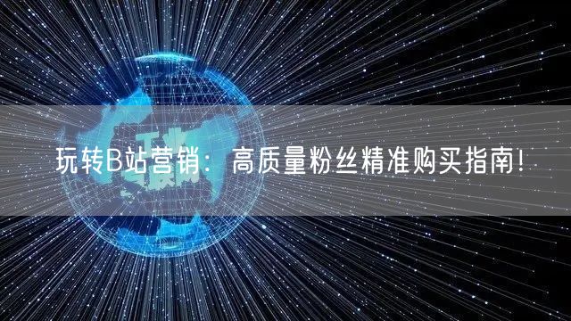 玩转B站营销：高质量粉丝精准购买指南！
