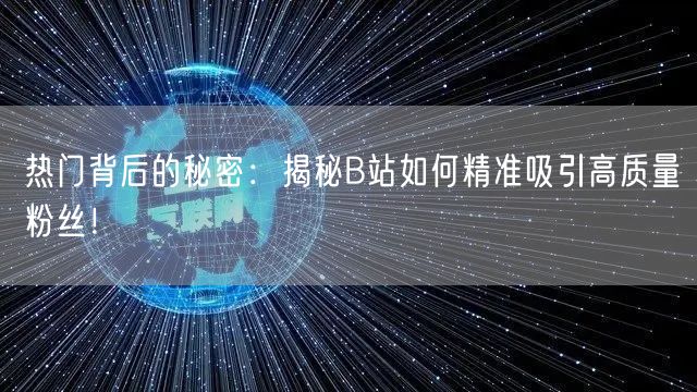 热门背后的秘密：揭秘B站如何精准吸引高质量粉丝！