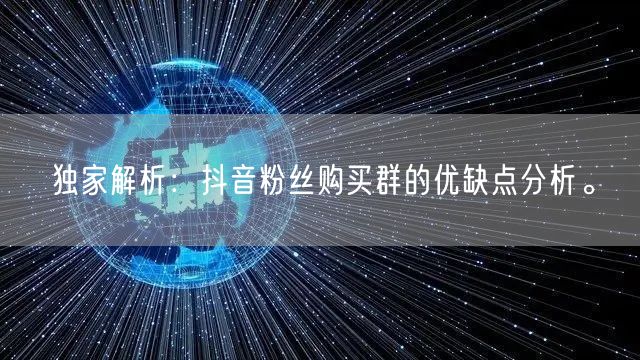独家解析：抖音粉丝购买群的优缺点分析。