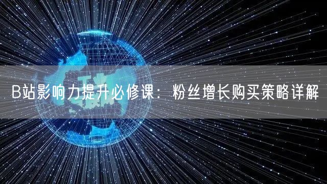 B站影响力提升必修课：粉丝增长购买策略详解