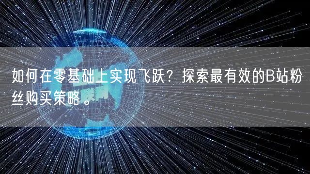 如何在零基础上实现飞跃？探索最有效的B站粉丝购买策略。