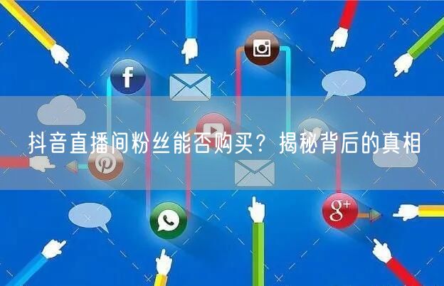 抖音直播间粉丝能否购买？揭秘背后的真相