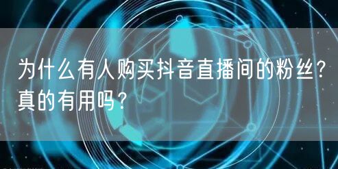 为什么有人购买抖音直播间的粉丝？真的有用吗？