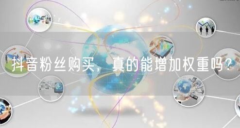 抖音粉丝购买，真的能增加权重吗？