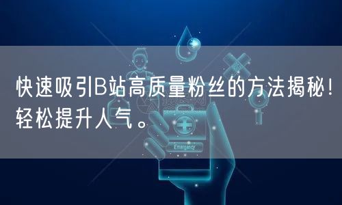 快速吸引B站高质量粉丝的方法揭秘！轻松提升人气。