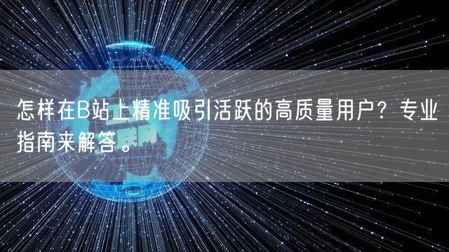 怎样在B站上精准吸引活跃的高质量用户？专业指南来解答。