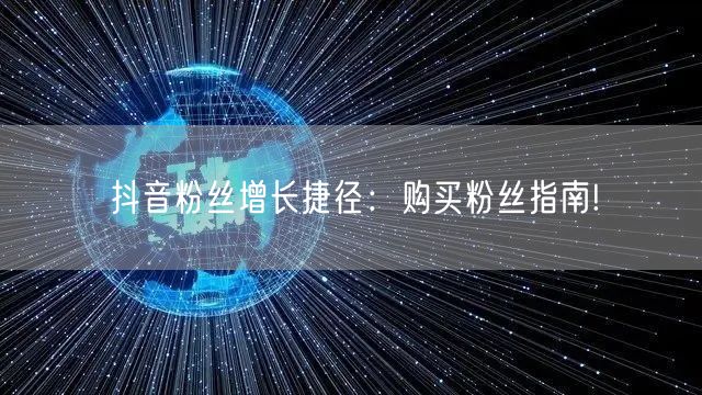 抖音粉丝增长捷径：购买粉丝指南!
