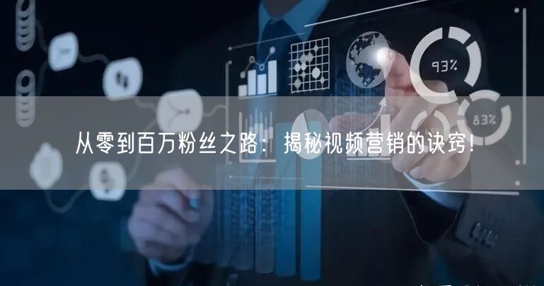 从零到百万粉丝之路：揭秘视频营销的诀窍！