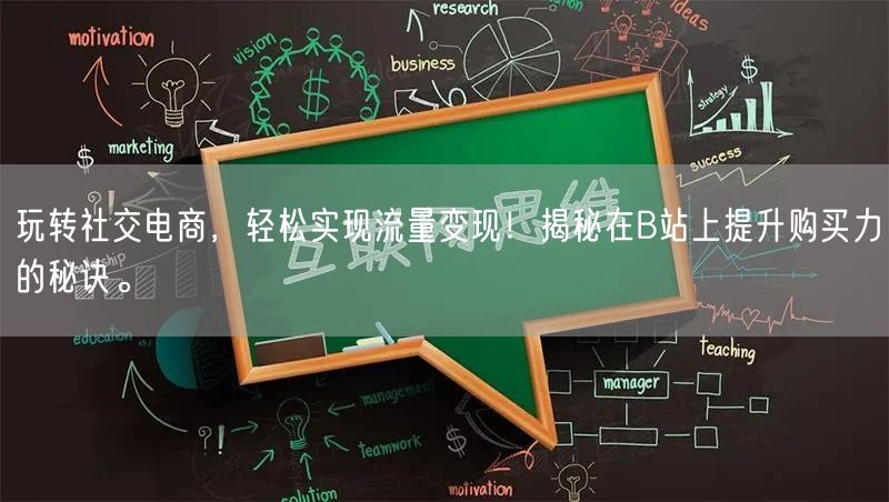 玩转社交电商，轻松实现流量变现！揭秘在B站上提升购买力的秘诀。