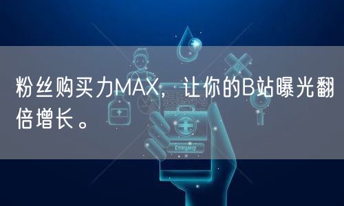 粉丝购买力MAX，让你的B站曝光翻倍增长。