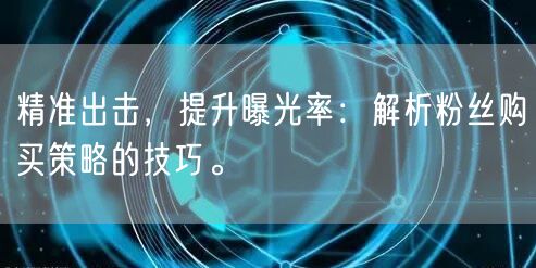 精准出击，提升曝光率：解析粉丝购买策略的技巧。
