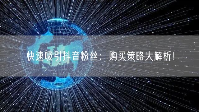 快速吸引抖音粉丝：购买策略大解析！