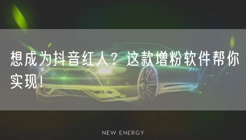 想成为抖音红人？这款增粉软件帮你实现！