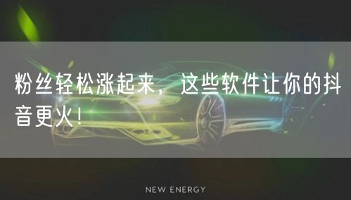 粉丝轻松涨起来，这些软件让你的抖音更火！