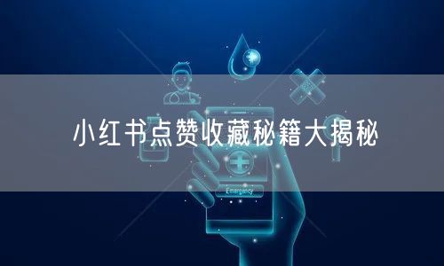 小红书点赞收藏秘籍大揭秘