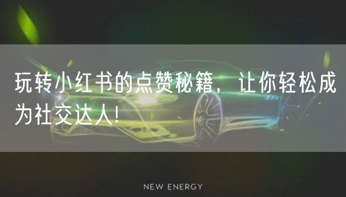 玩转小红书的点赞秘籍，让你轻松成为社交达人!