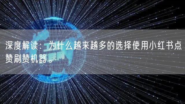 深度解读：为什么越来越多的选择使用小红书点赞刷赞机器。