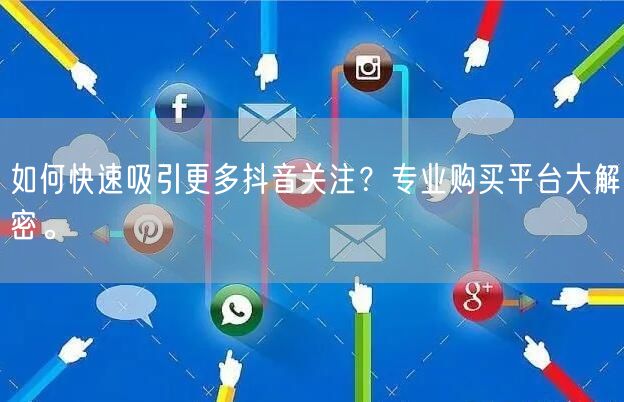如何快速吸引更多抖音关注？专业购买平台大解密。