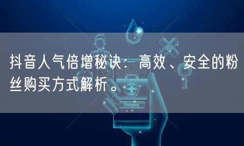 抖音人气倍增秘诀：高效、安全的粉丝购买方式解析。