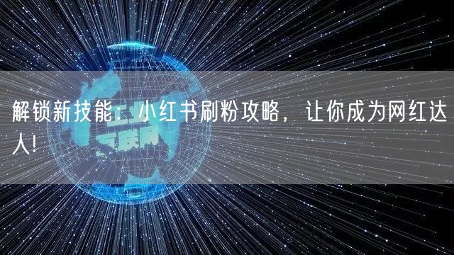 解锁新技能：小红书刷粉攻略，让你成为网红达人!
