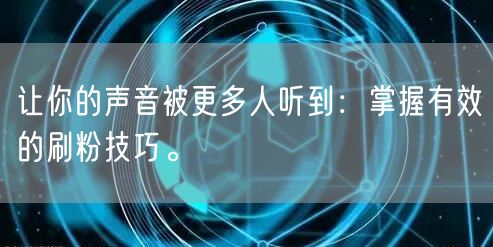 让你的声音被更多人听到：掌握有效的刷粉技巧。