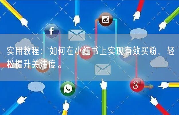 实用教程：如何在小红书上实现有效买粉，轻松提升关注度。