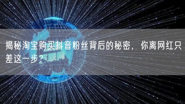 揭秘淘宝购买抖音粉丝背后的秘密，你离网红只差这一步？