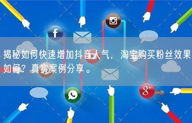 揭秘如何快速增加抖音人气，淘宝购买粉丝效果如何？真实案例分享。