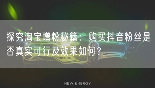 探究淘宝增粉秘籍：购买抖音粉丝是否真实可行及效果如何？