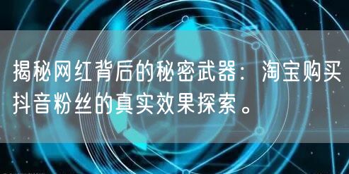 揭秘网红背后的秘密武器：淘宝购买抖音粉丝的真实效果探索。