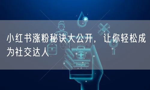 小红书涨粉秘诀大公开，让你轻松成为社交达人