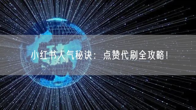 小红书人气秘诀：点赞代刷全攻略！
