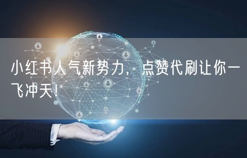 小红书人气新势力，点赞代刷让你一飞冲天！