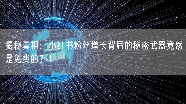 揭秘真相：小红书粉丝增长背后的秘密武器竟然是免费的？！